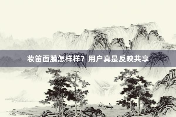 妆笛面膜怎样样？用户真是反映共享