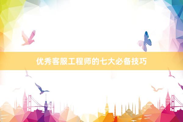 优秀客服工程师的七大必备技巧