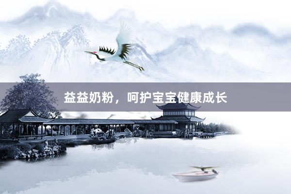 益益奶粉，呵护宝宝健康成长
